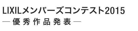 LIXILメンバーズコンテスト2015 ─優秀作品発表─