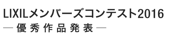 LIXILメンバーズコンテスト2016 ─優秀作品発表─