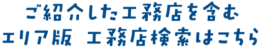 ご紹介した工務店を含む エリア版 工務店検索はこちら