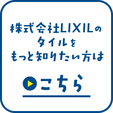 株式会社LIXILのタイルをもっと知りたい方はこちら