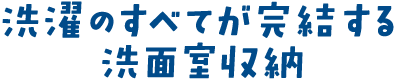 洗濯のすべてが完結する洗面室収納