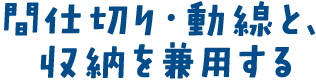 間仕切り・動線と、収納を兼用する