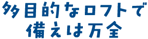 多目的なロフトで備えは万全