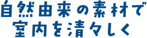 自然由来の素材で室内を清々しく