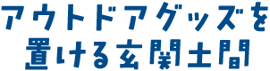 アウトドアグッズを置ける玄関土間