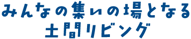 みんなの集いの場となる土間リビング