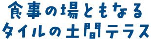 食事の場ともなるタイルの土間テラス