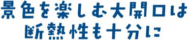 景色を楽しむ大開口は断熱性も十分に