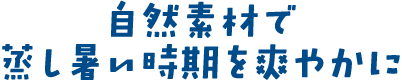 自然素材で蒸し暑い時期を爽やかに