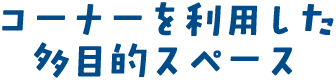 コーナーを利用した多目的スペース