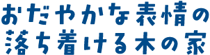 おだやかな表情の落ち着ける木の家