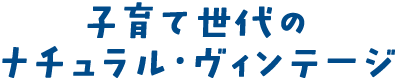 子育て世代のナチュラル・ヴィンテージ