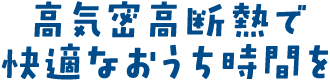 高気密高断熱で快適なおうち時間を