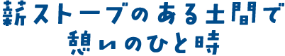 薪ストーブのある土間で憩いのひと時