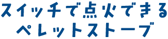 スイッチで点火できるペレットストーブ