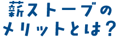 薪ストーブのメリットとは？