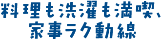 料理も洗濯も満喫、家事ラク動線