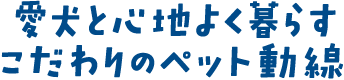 愛犬と心地よく暮らすこだわりのペット動線 