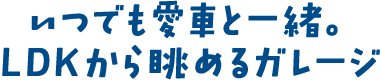 いつでも愛車と一緒。LDKから眺めるガレージ