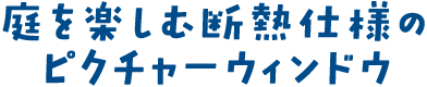 庭を楽しむ断熱仕様のピクチャーウィンドウ