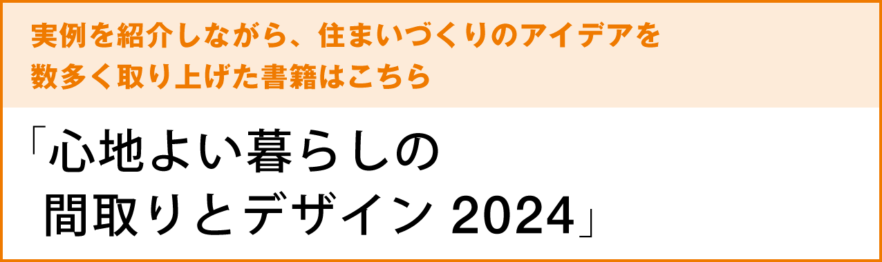 実例を紹介しながら、住まいづくりのアイデアを数多く取り上げた書籍はこちら　「心地よい暮らしの間取りとデザイン2024」