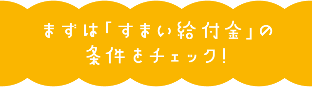 まずは「すまい給付金」の条件をチェック！