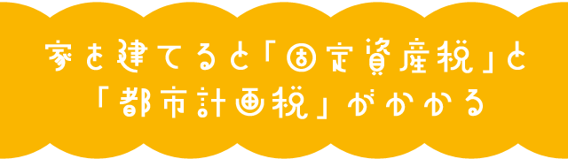 家を建てると「固定資産税」と「都市計画税」がかかる