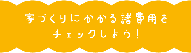 家づくりにかかる諸費用をチェックしよう！