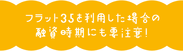 フラット35を利用した場合の融資時期にも要注意！