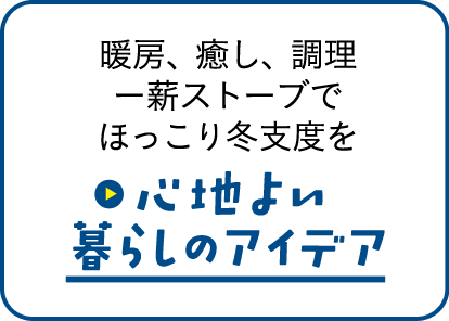 暖房、癒し、調理ー薪ストーブでほっこり冬支度を　心地よい暮らしのアイデア