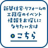 新築住宅・リフォームの工務店のイベント情報をお探しになりたい方はこちら