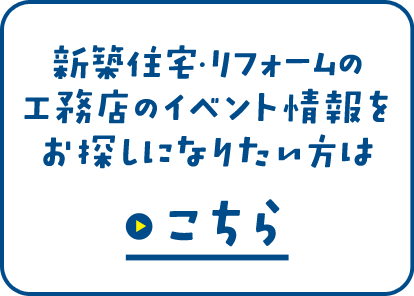 新築住宅・リフォームの工務店のイベント情報をお探しになりたい方はこちら